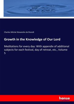 Growth in the Knowledge of Our Lord: Meditations for every day: With appendix of additional subjects for each festival, day of retreat, etc., Volume 5