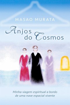 Anjos do Cosmos: Minha viagem espiritual a bordo de uma nave espacial vivente (eBook, ePUB) - Murata, Masao