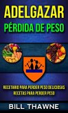 Adelgazar: Pérdida de Peso: Recetario para Perder Peso Deliciosas Recetas para Perder Peso (eBook, ePUB)