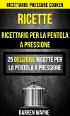 Ricette: Ricettario per la pentola a pressione: 25 deliziose ricette per la pentola a pressione (Ricettario: Pressure Cooker) (eBook, ePUB)