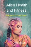 Alien Health and Fitness - Wisdom for You to Use! (eBook, ePUB) Alien Health and Fitness - Wisdom for You to Use! (eBook, ePUB)