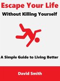 Escape Your Life Without Killing Yourself: A Simple Guide to Living Better (eBook, ePUB)