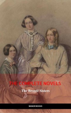 The Brontë Sisters: The Complete Novels (The Greatest Writers of All Time) (eBook, ePUB) - Brontë, Charlotte; Brontë, Emily; Brontë, Anne; Books, Manor