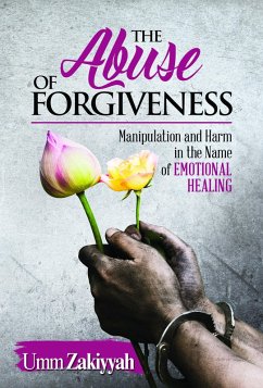 The Abuse of Forgiveness: Manipulation and Harm in the Name of Emotional Healing (eBook, ePUB) - Zakiyyah, Umm