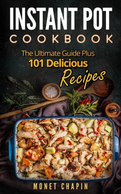 Instant Pot Cookbook: The Ultimate Guide Plus 101 Delicious Recipes (eBook, ePUB) - Chapin, Monet