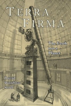 Terra Firma: The Earth Not a Planet, Proved from Scripture, Reason, and Fact - Scott, David Wardlaw