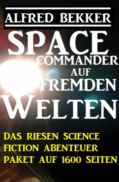 Space Commander auf fremden Welten: Das Riesen Science Fiction Abenteuer Paket auf 1600 Seiten (eBook, ePUB) - Bekker, Alfred