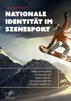 Nationale Identität im Szenesport. Ziehen professionelle Snowboarder und Skateboarder ihre Szenezugehörigkeit der nationalen Identität vor? - Vogelmann, Tim