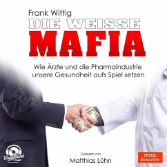 Die weiße Mafia - Wie Ärzte und die Pharmaindustrie unsere Gesundheit aufs Spiel setzen (Ungekürzt) (MP3-Download) - Wittig, Frank