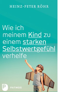 Wie ich meinem Kind zu einem starken Selbstwertgefühl verhelfe (eBook, ePUB) - Röhr, Heinz-Peter