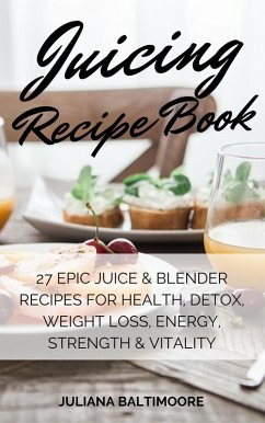 Juicing Recipe Book: 27 EpicJuice & Blender Recipes For Health, Detox, Weight Loss, Energy, Strength & Vitality (eBook, ePUB) - Baltimoore, Juliana