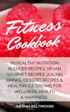 Fitness Cookbook: 60 Healthy Nutrition Blender Recipes, Vegan Gourmet Recipes, Juicing Drinks, Dessert Recipes & Healthy Ice Creams For Wellness, Health & Happiness (eBook, ePUB) - Baltimoore, Juliana