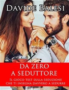 Da Zero a Seduttore - Il Gioco Test sulla Seduzione che ti insegna Davvero a Sedurre (eBook, ePUB) - Balesi, Davide