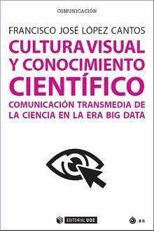 Cultura visual y conocimiento científico : comunicación transmedia de la ciencia en la era big data - López Cantos, Francisco José