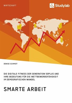 Smarte Arbeit. Die Digitale Fitness der Generation 50plus und ihre Bedeutung für die Wettbewerbsfähigkeit im demografischen Wandel - Schmidt, Denise