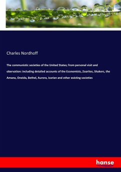 The communistic societies of the United States; from personal visit and obervation: including detailed accounts of the Economists, Zoarites, Shakers, the Amana, Oneida, Bethel, Aurora, Icarian and other existing societies - Nordhoff, Charles