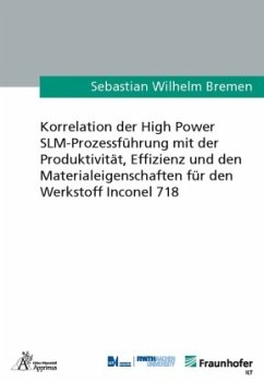 Korrelation der High Power SLM-Prozessführung mit der Produktivität, Effizienz und den Materialeigenschaften für den Wer - Bremen, Sebastian Wilhelm