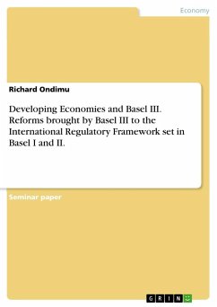 Developing Economies and Basel III. Reforms brought by Basel III to the International Regulatory Framework set in Basel I and II. - Ondimu, Richard