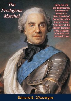 Prodigious Marshal: Being the Life and Extraordinary Adventures of Maurice De Saxe, Marshal of France (eBook, ePUB) - D'Auvergne, Edmund B.