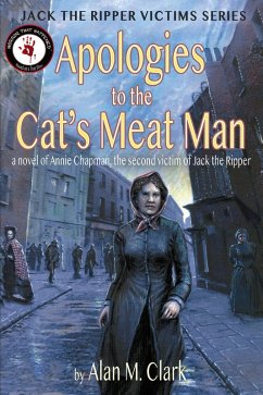 Apologies to the Cat's Meat Man: A Novel of Annie Chapman, the Second Victim of Jack the Ripper (Jack the Ripper Victims Series, #4) (eBook, ePUB) - Clark, Alan M.