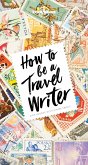 How to Be A Travel Writer (eBook, ePUB)