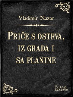 Priče s ostrva, iz grada i sa planine (eBook, ePUB) - Nazor, Vladimir