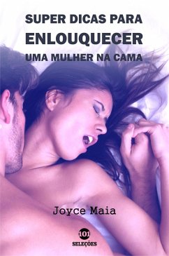 Super dicas para enlouquecer uma mulher na cama (eBook, ePUB) - Maia, Joyce