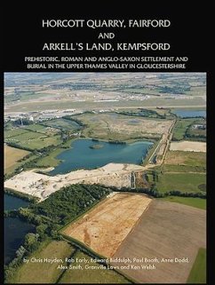 Horcott Quarry, Fairford and Arkell's Land, Kempsford: Prehistoric, Roman and Anglo-Saxon Settlement and Burial in the Upper Thames Valley in Gloucest - Biddulph, Edward; Booth, Paul; Dodd, Anne