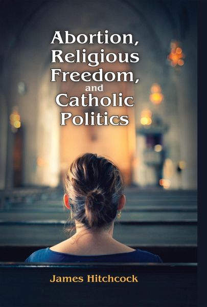 Abortion, Religious Freedom, and Catholic Politics (eBook, PDF) Abortion, Religious Freedom, and Catholic Politics (eBook, PDF)