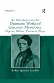 An Introduction to the Dramatic Works of Giacomo Meyerbeer: Operas, Ballets, Cantatas, Plays (eBook, PDF)