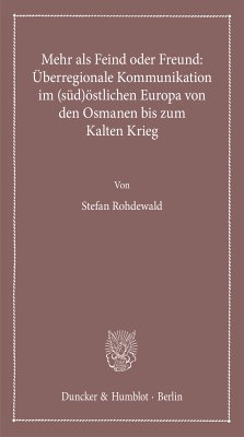 Mehr als Feind oder Freund: Überregionale Kommunikation im (süd)östlichen Europa von den Osmanen bis zum Kalten Krieg. (eBook, PDF) - Rohdewald, Stefan