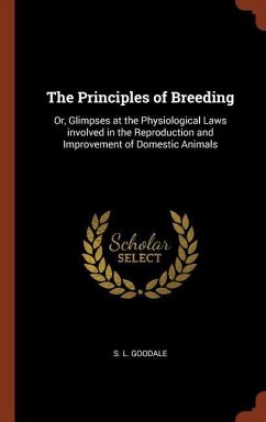 The Principles of Breeding: Or, Glimpses at the Physiological Laws involved in the Reproduction and Improvement of Domestic Animals - Goodale, S. L.