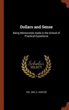Dollars and Sense: Being Memoranda made in the School of Practical Experience - Hunter, William C.