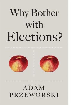 Why Bother with Elections? - Przeworski, Adam