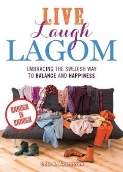 Live Laugh Lagom: Enough Is Enough--Embracing the Swedish Way to Balance and Happiness - Åkerström, Lola A.