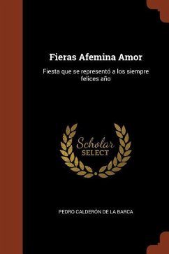 Fieras Afemina Amor: Fiesta que se representó a los siempre felices año - Calderón De La Barca, Pedro