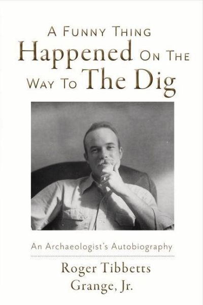 A Funny Thing Happened on the Way to the Dig: An Archaeologists's Autobiography Volume 1 A Funny Thing Happened on the Way to the Dig: An Archaeologists's Autobiography Volume 1