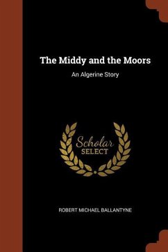 The Middy and the Moors: An Algerine Story - Ballantyne, Robert Michael