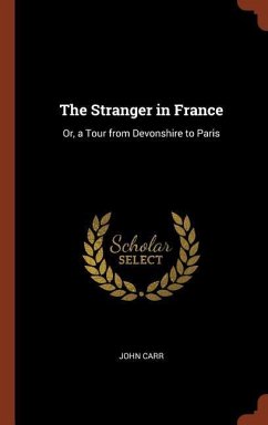 The Stranger in France: Or, a Tour from Devonshire to Paris - Carr, John