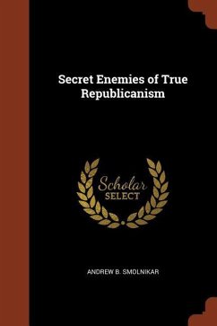 Secret Enemies of True Republicanism - Smolnikar, Andrew B.
