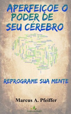 APERFEIÇOE O PODER DE SEU CÉREBRO: Reprograme sua mente (eBook, ePUB) - Pfeiffer, Marcus A.