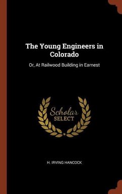 The Young Engineers in Colorado: Or, At Railwood Building in Earnest - Hancock, H. Irving