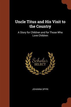 Uncle Titus and His Visit to the Country: A Story for Children and for Those Who Love Children - Spyri, Johanna