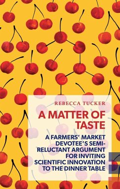 A Matter of Taste: A Farmers' Market Devotee's Semi-Reluctant Argument for Inviting Scientific Innovation to the Dinner Table - Tucker, Rebecca