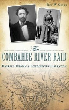 The Combahee River Raid: Harriet Tubman & Lowcountry Liberation - Grigg, Jeff W.