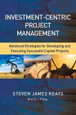 Investment-Centric Project Management: Advanced Strategies for Developing and Executing Successful Capital Projects