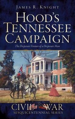 Hood's Tennessee Campaign: The Desperate Venture of a Desperate Man - Knight, James R.