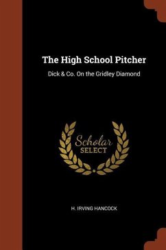 The High School Pitcher: Dick & Co. On the Gridley Diamond - Hancock, H. Irving