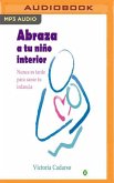 Abraza a Tu Nino Interior: Nunca Es Tarde Para Sanar Tu Infancia