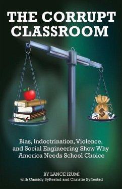 The Corrupt Classroom: Bias, Indoctrination, Violence and Social Engineering Show Why America Needs School Choice - Izumi, Lance